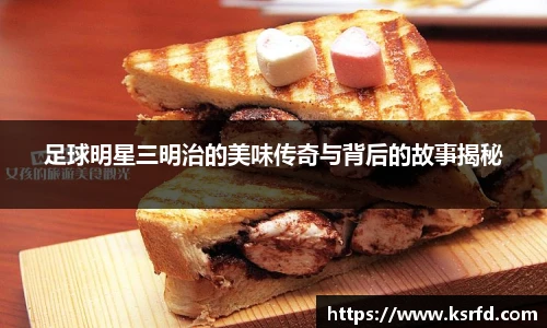 足球明星三明治的美味传奇与背后的故事揭秘